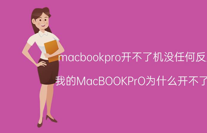 macbookpro开不了机没任何反应 我的MacBOOKPrO为什么开不了机？